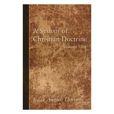 "A System of Christian Doctrine, Volume 1" - "" ("Dorner Isaak a.")