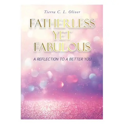 "Fatherless Yet Fabulous: A Reflection To A Better You" - "" ("Oliver Tierra C. L.")