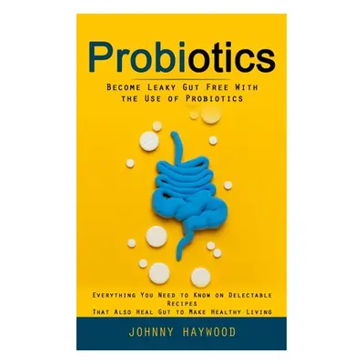 "Probiotics: Become Leaky Gut Free With the Use of Probiotics