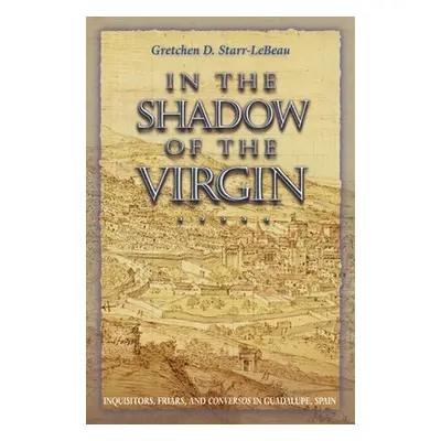 "In the Shadow of the Virgin: Inquisitors, Friars, and Conversos in Guadalupe, Spain" - "" ("Sta