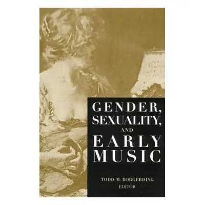 "Gender, Sexuality, and Early Music" - "" ("Borgerding Todd C.")