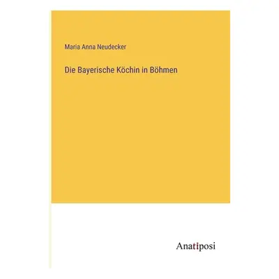 "Die Bayerische Kchin in Bhmen" - "" ("Neudecker Maria Anna")