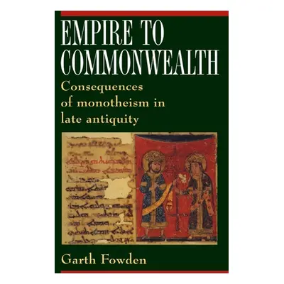 "Empire to Commonwealth: Consequences of Monotheism in Late Antiquity" - "" ("Fowden Garth")