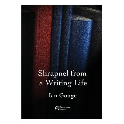 "Shrapnel from a Writing Life" - "" ("Gouge Ian")