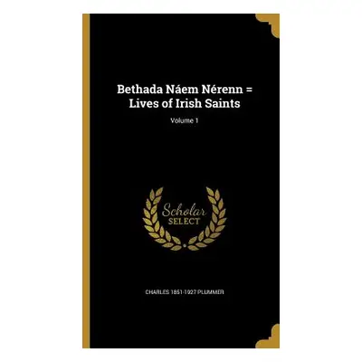 "Bethada Nem Nrenn = Lives of Irish Saints; Volume 1" - "" ("Plummer Charles 1851-1927")