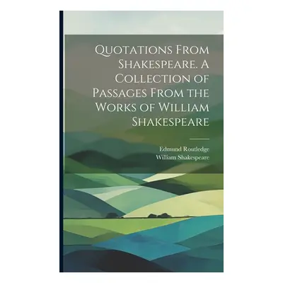 "Quotations From Shakespeare. A Collection of Passages From the Works of William Shakespeare" - 