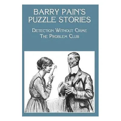 "Barry Pain's Puzzle Stories: Detection Without Crime / The Problem Club" - "" ("Pain Barry")