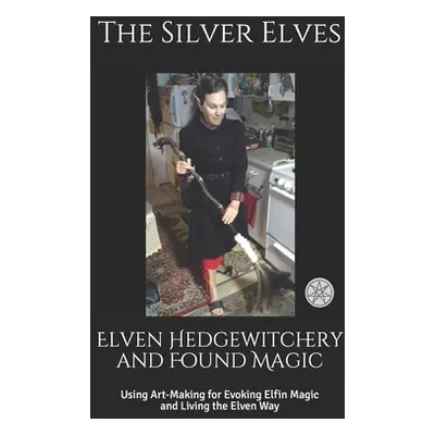 "Elven Hedgewitchery and Found Magic: Using Art-Making for Evoking Elfin Magic and Living the El