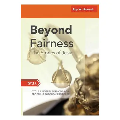 "Beyond Fairness: The Stories Of Jesus: Gospel Sermons For Pentecost (Middle Third): Cycle A" - 