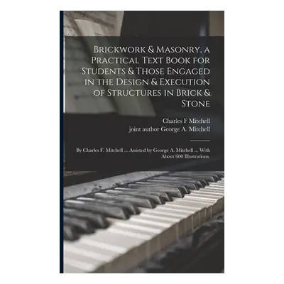 "Brickwork & Masonry, a Practical Text Book for Students & Those Engaged in the Design & Executi