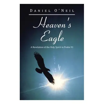 "Heaven's Eagle: A Revelation of the Holy Spirit in Psalm 91" - "" ("O'Neil Daniel")