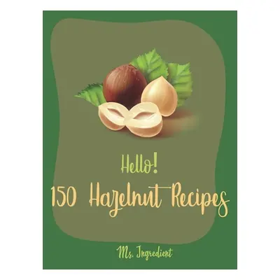 "Hello! 150 Hazelnut Recipes: Best Hazelnut Cookbook Ever For Beginners [Book 1]" - "" ("Ingredi