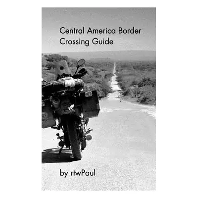 "Central America Border Crossing Guide" - "" ("Rtwpaul")