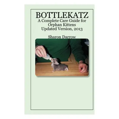 "Bottlekatz: A Complete Care Guide for Orphan Kittens" - "" ("Darrow Sharon")