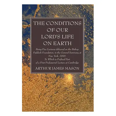 "The Conditions of Our Lord's Life on Earth" - "" ("Mason Arthur James")