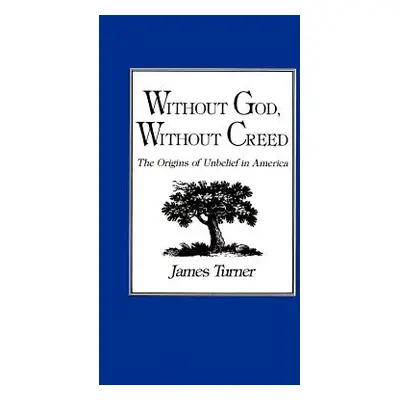 Without God, Without Creed: The Origins of Unbelief in America (Turner James)