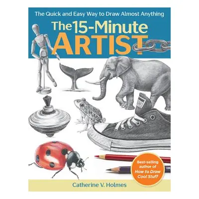 "The 15-Minute Artist: The Quick and Easy Way to Draw Almost Anything" - "" ("Holmes Catherine V