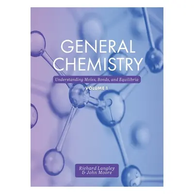 "General Chemistry: Understanding Moles, Bonds, and Equilibria, Volume 1" - "" ("Langley Richard