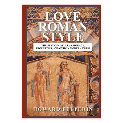 "Love Roman Style: The Best of Catullus, Horace, Propertius, and Ovid in Modern Verse" - "" ("Fe