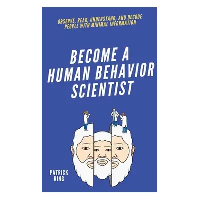 "become A Human Behavior Scientist: Observe, Read, Understand, and Decode People With Minimal In