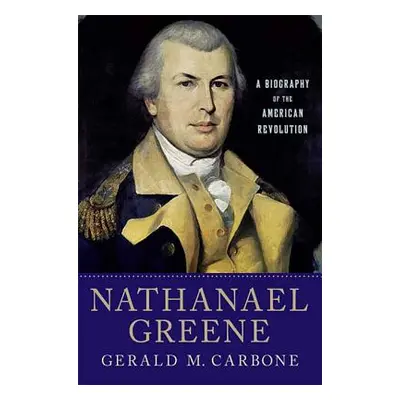 "Nathanael Greene: A Biography of the American Revolution" - "" ("Carbone Gerald M.")