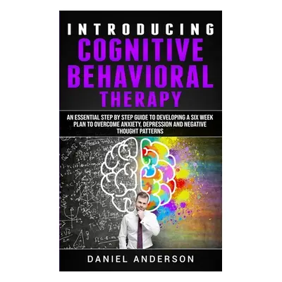 "Introducing Cognitive Behavioral Therapy: An Essential Step by Step Guide to Developing a Six W