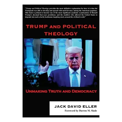 "Trump and Political Theology: Unmaking Truth and Democracy" - "" ("Eller Jack David")