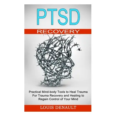 "Ptsd Recovery: Practical Mind-body Tools to Heal Trauma (For Trauma Recovery and Healing to Reg