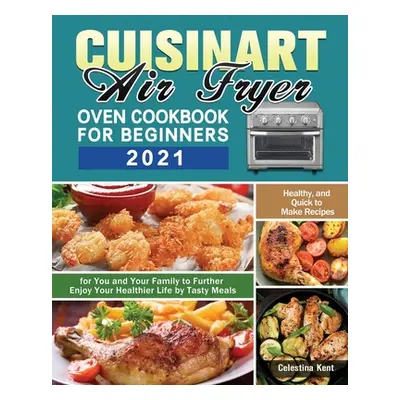 "Cuisinart Air Fryer Oven Cookbook for Beginners 2021: Healthy, and Quick to Make Recipes for Yo