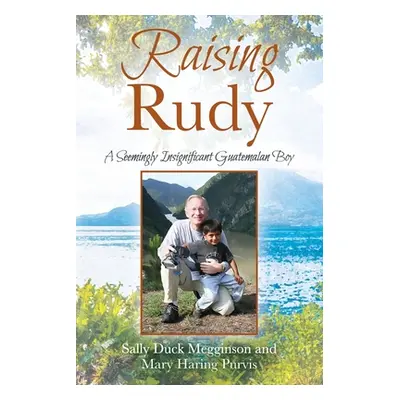 "Raising Rudy: A Seemingly Insignificant Guatemalan Boy" - "" ("Megginson Sally Duck")