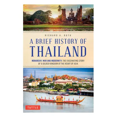 "A Brief History of Thailand: Monarchy, War and Resilience: The Fascinating Story of the Gilded 