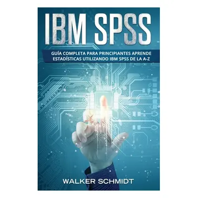 "IBM SPSS: Gua Completa Para Principiantes Aprende Estadsticas Utilizando IBM SPSS De la A-Z