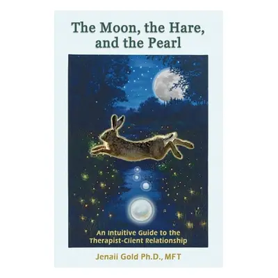 "The Moon, the Hare, and the Pearl: An Intuitive Guide to the Therapist-Client Relationship: A c