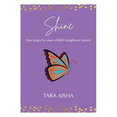 "Shine: Ten Steps to Your Child's Brightest Future" - "" ("Aisha Tara")