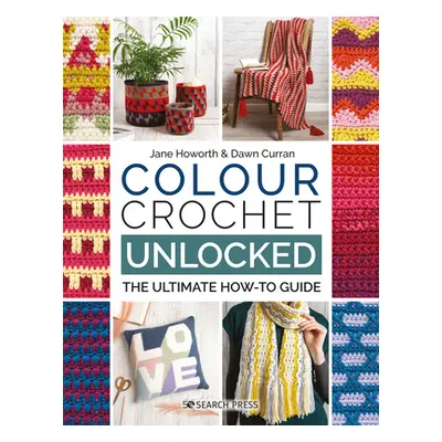 "Colour Crochet Unlocked: The Ultimate How-To Guide" - "" ("Howorth Jane")