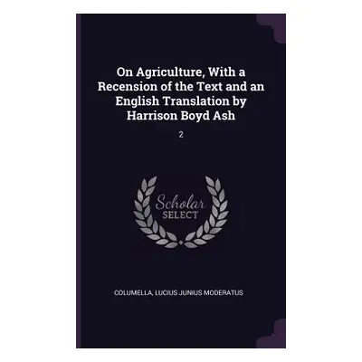 "On Agriculture, With a Recension of the Text and an English Translation by Harrison Boyd Ash: 2