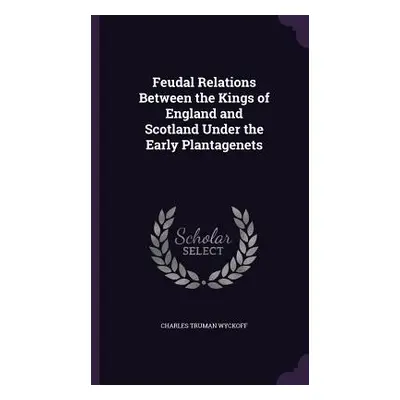 "Feudal Relations Between the Kings of England and Scotland Under the Early Plantagenets" - "" (