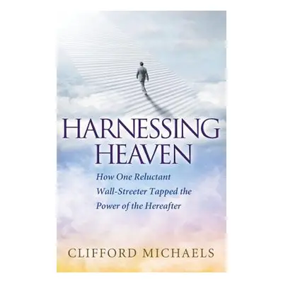 "Harnessing Heaven: How One Reluctant Wall-Streeter Tapped the Power of the Hereafter" - "" ("Mi