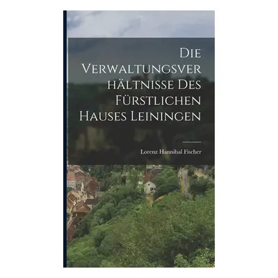 "Die Verwaltungsverhltnisse Des Frstlichen Hauses Leiningen" - "" ("Fischer Lorenz Hannibal")