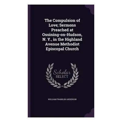 "The Compulsion of Love; Sermons Preached at Ossining-on-Hudson, N. Y., in the Highland Avenue M