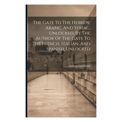 "The Gate To The Hebrew, Arabic, And Syriac, Unlocked, By The Author Of The Gate To The French, 