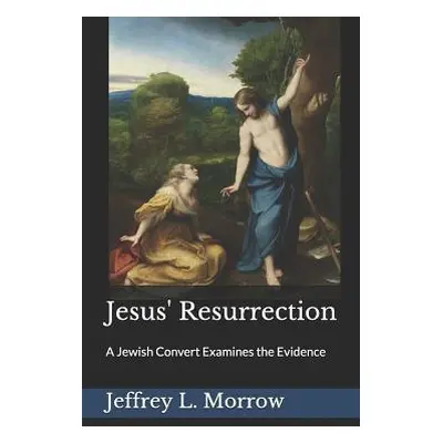 "Jesus' Resurrection: A Jewish Convert Examines the Evidence" - "" ("Morrow Jeffrey L.")