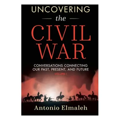 "Uncovering the Civil War: Conversations Connecting Our Past, Present, and Future (Volume 1)" - 