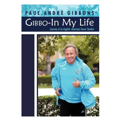 "Gibbo-In My Life: Journey of an English-American Soccer Teacher" - "" ("Gibbons Paul Andr")