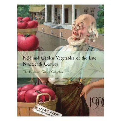 "Field and Garden Vegetables of the Late Nineteenth Century: The Heirloom Garden Collection" - "