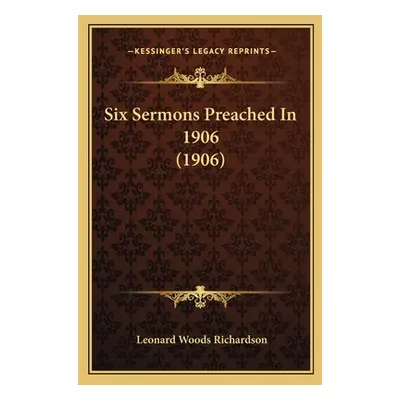 "Six Sermons Preached In 1906 (1906)" - "" ("Richardson Leonard Woods")