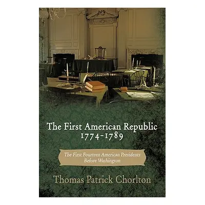 "The First American Republic 1774-1789: The First Fourteen American Presidents Before Washington