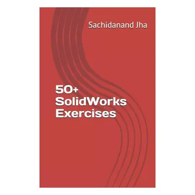 "50+ SolidWorks Exercises" - "" ("Jha Sachidanand")