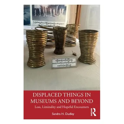 "Displaced Things in Museums and Beyond: Loss, Liminality and Hopeful Encounters" - "" ("Dudley 