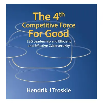 "The 4Th Competitive Force for Good: Esg Leadership and Efficient and Effective Cybersecurity" -